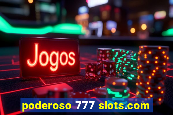 poderoso 777 slots.com